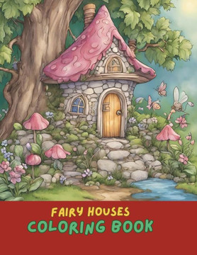 Fairy House Coloring Book: Whimsical Fairy Homes and Enchanted Gardens for All Ages: Creative Coloring Book for Kids and Adults