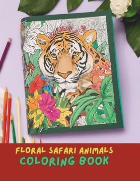 Floral Safari Wonders Coloring Book: Intricate Animal and Floral Designs for Relaxation and Creativity: Relaxation and Mindfulness Coloring