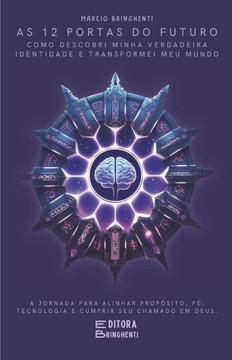 As 12 Portas do Futuro: Como Descobri Minha Verdadeira Identidade e Transformei Meu Mundo: A Jornada Para Alinhar Propósito, Fé, Tecnologia e