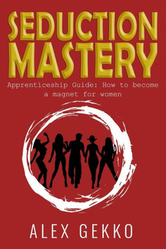 Seduction Mastery: Apprenticeship Guide: How to Become a Magnet for Women