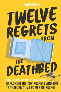 Twelve Regrets From The Deathbed: A Final Conversation With My Dying Grandpa. Exploring His Top Regrets And The Transformative Power Of Regret.