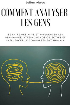Comment analyser les gens: Se faire des amis et influencer les personnes, atteindre vos objectifs et influencer le comportement humain Comment analyser les gens: Se faire des amis et influencer les personnes, atteindre vos objectifs et influencer le comportement humain