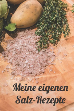 Meine Eigenen Salz-Rezepte : Rezeptheft Zum Eintragen Von Selbstgemachten Gewürzsalzen Und Kräutersalzen Für Den Hobbykoch Oder Hobbyköchin