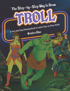 The Step-By-Step Way To Draw Troll : A Fun And Easy Drawing Book To Learn How To Draw Trolls