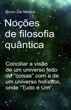 Noções de filosofia quântica: Conciliar a visão de um universo feito de ""coisas"" com a de um universo holístico, onde ""Tudo é Um"".
