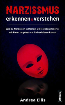 Narzissmus erkennen und verstehen: Wie Du Narzissten in Deinem Umfeld identifizierst, mit ihnen umgehst und Dich schützen kannst