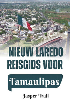 Nieuw Laredo: Reisgids voor Tamaulipas