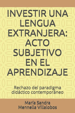 Investir Una Lengua Extranjera: ACTO SUBJETIVO EN EL APRENDIZAJE: Rechazo del paradigma didáctico contemporáneo