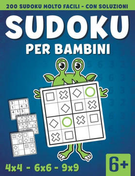 Sudoku per Bambini: 200 Sudoku 4x4 - 6x6 - 9x9 Molto Facili Etá 6 con Soluzioni