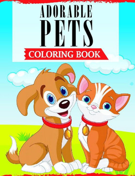Adorable Pets Coloring Book: A Fun Coloring Book Featuring Super Cute and Adorable Pets For Animal Lovers