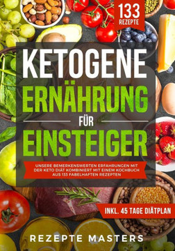 Ketogene Ernährung Für Einsteiger: Unsere Bemerkenswerten Erfahrungen Mit Der Keto Diät Kombiniert Mit Einem Kochbuch Aus 133 Fabelhaften Rezepten (German Edition)