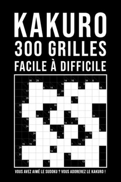 Kakuro Adulte: 300 Grilles - facile à difficile - 6x6 à 13x13- Jeu de logique relaxant & educatif - Enigmes et casse-tête adulte