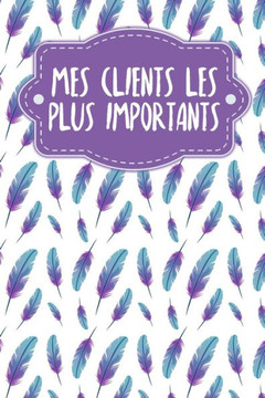 Mes clients les plus importants: Carnet à compléter pour l'enregistrement des conversations avec les (nouveaux) clients - Motif: Plumes