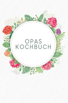 Opas Kochbuch: Rezeptbuch zum Ausfüllen - Motiv: Aquarellblumen Opas Kochbuch: Rezeptbuch zum Ausfüllen - Motiv: Aquarellblumen