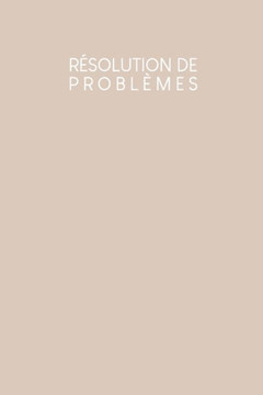 Résolution de problèmes: Carnet de bonnes décisions à remplir selon une méthode éprouvée depuis des décennies - Design: Beige
