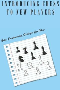 Introducing Chess To New Players: Rules, Fundamentals, Strategies And Other: Chess Rules For Beginners Introducing Chess To New Players: Rules, Fundamentals, Strategies And Other: Chess Rules For Beginners