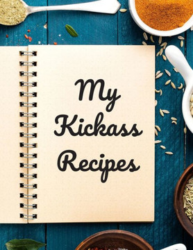 My Kickass Recipes: An easy way to create your very own kickass recipe cookbook with your favorite or created recipes an 8.5""x11"" 125 writ