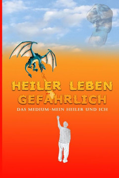 Heiler leben gefährlich: Das Medium - Mein Heiler und ich Heiler leben gefährlich: Das Medium - Mein Heiler und ich