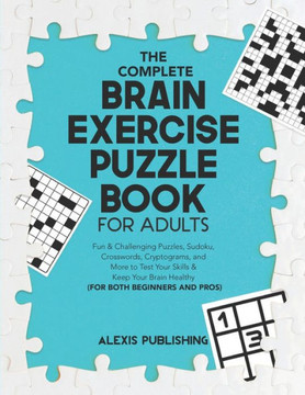 The Complete Brain Exercise Puzzle Book for Adults: Fun & Challenging Puzzles, Sudoku, Crosswords, Cryptograms and More to Test Your Skills & Keep You