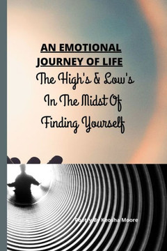 An Emotional Journey of Life: The High's & Low's In The Midst Of Finding Yourself