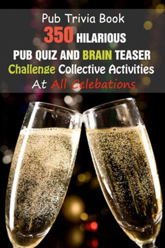 Pub Trivia Book: 350 Hilarious Pub Quiz and Brain Teaser Challenge Collective Activities At All Celebations