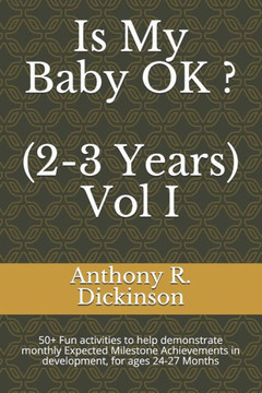 Is My Baby OK ? (2-3 Years) Vol I: 50 Fun activities to help demonstrate monthly Expected Milestone Achievements in development, for ages 24-27 Month