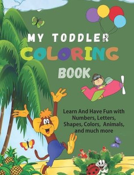 My Toddler Coloring Book: Big Activity Workbook For Toddlers: Learn Through Coloring Book For Preschoolers: Have Fun With Numbers, Letters