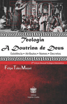 Teologia a Doutrina de Deus: Existência - Atributos - Nomes - Decretos