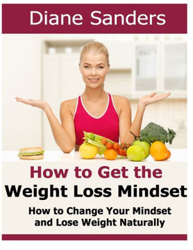 How to Get the Weight Loss Mindset: How to Change Your Mindset and Lose Weight Naturally