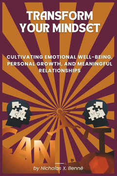 Transform Your Mindset: Cultivating Emotional Well-Being, Personal Growth, and Meaningful Relationships