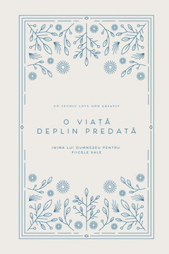 O viață deplin predată: Inima lui Dumnezeu pentru fiicele Sale: A Love God Greatly Romanian Bible Study Journal