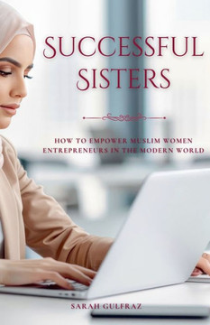 Successful Sisters: How To Empower Muslim Women Entrepreneurs in the Modern World