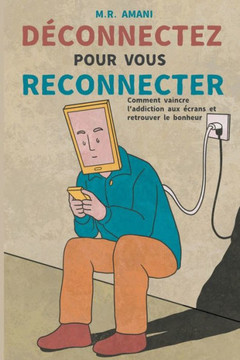 Déconnectez pour vous reconnecter: Comment vaincre l'addiction aux écrans et retrouver le bonheur Déconnectez pour vous reconnecter: Comment vaincre l'addiction aux écrans et retrouver le bonheur