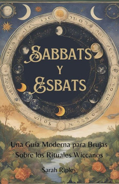Sabbats y Esbats: Una Guía Moderna para Brujas Sobre los Rituales Wiccanos Sabbats y Esbats: Una Guía Moderna para Brujas Sobre los Rituales Wiccanos