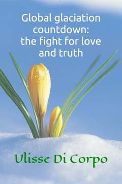 Global Glaciation Countdown: The Fight For Love And Truth Global Glaciation Countdown: The Fight For Love And Truth