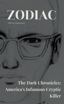 Zodiac The Dark Chronicles: America's Infamous Cryptic Killer