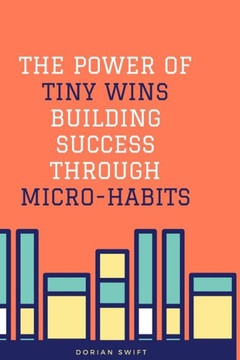 The Power of Tiny Wins Building Success Through Micro-Habits: Book about Tiny Habits for Tiny Wins The Power of Tiny Wins Building Success Through Micro-Habits: Book about Tiny Habits for Tiny Wins