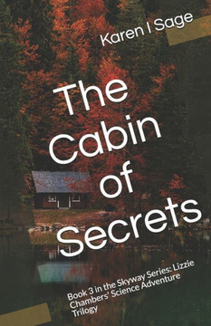 The Cabin of Secrets: Book 3 in the Skyway Series: Lizzie Chambers' Science Adventure Trilogy