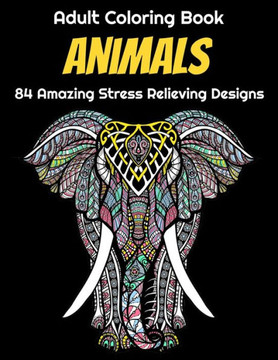 Animals Adult Coloring Book 84 Amazing Stress Relieving Designs: Elephants, Dogs, Lions, Butterflies, Owls, Cats, And More!