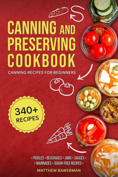 Canning and Preserving Cookbook: Canning Recipes for Beginners with 340 Recipes of Preserves (Including Sugar-Free), Pickling, Beverages, Jams, Sauce