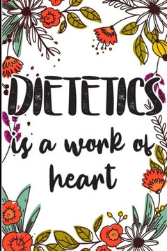 Dietetics is a Work of Heart: Gifts for A Dietetic Doctor, Dietetics Appreciation Gift congratulations Gift, Colored Floral cute cover, happy birthd