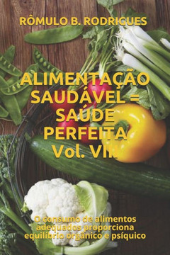 ALIMENTAÇÃO SAUDÁVEL = SAÚDE PERFEITA Vol. VIII: O consumo de alimentos adequados proporciona equilíbrio orgânico e psíquico