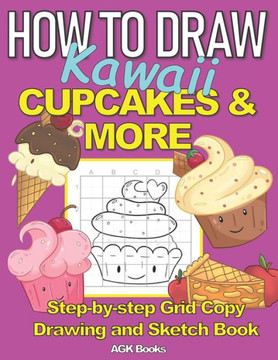How to Draw Kawaii Cupcakes and More: A Step-By-Step Grid Copy Drawing and Sketchbook with a Kawaii Dessert Theme for Kids to Learn to Draw Cute Stuff