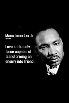 Martin luther: Love is the only force capable of transforming an enemy into friend