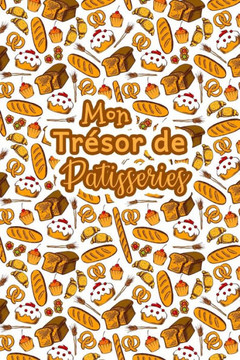 Mon Trésor de Patisseries: Carnet De Recettes Pâtisserie à Remplir - Spécial Gâteaux, Pâtisserie, Viennoiserie, Boulangerie - Préparation et Eval