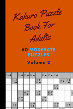 Kakuro Puzzle Book For Adults 60 Moderate Puzzles Volume 2: Remarkable Kakuro Puzzle Book - 60 Moderate Puzzles With Solutions For Adults - Kakuro Puz