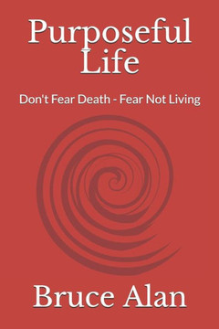 Purposeful Life: Don't Fear Death - Fear Not Living