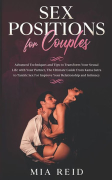 Sex Positions for Couples: Advanced Techniques and Tips to Transform Your Sexual Life with Your Partner, The Ultimate Guide from Kama Sutra to Ta