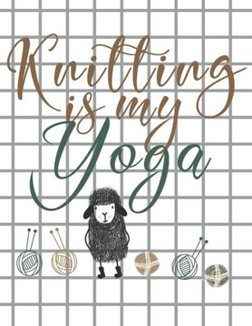 Knitting is my Yoga: Knitting Paper 4:5 and 2:3 Ratio for Tracking Record Your Patterns Designs Projects Yarns- Funny Gift Idea for Knitter