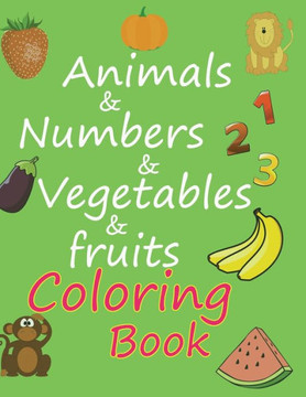 animals & numbers & vegetables & fruits coloring book: amazing coloring book for kids